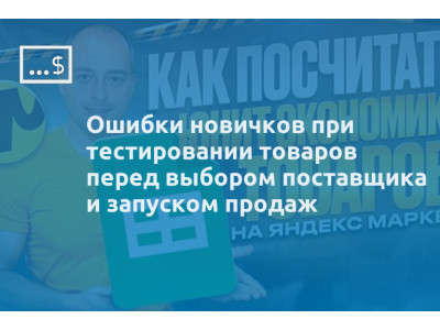 Ошибки новичков при тестировании товаров перед выбором поставщика и запуском продаж