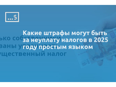 Какие штрафы могут быть за неуплату налогов в 2025 году простым языком