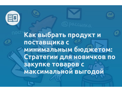 Как выбрать продукт и поставщика с минимальным бюджетом: Стратегии для новичков по закупке товаров с максимальной выгодой