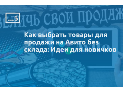 Как выбрать товары для продажи на Авито без склада: Идеи для новичков