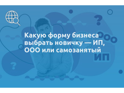 Какую форму бизнеса выбрать новичку — ИП, ООО или самозанятый