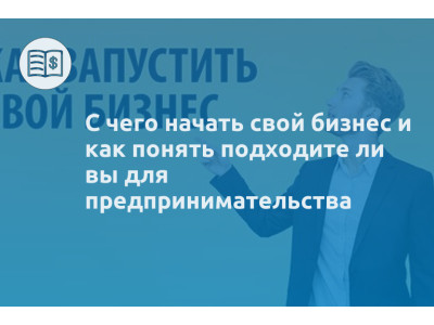 С чего начать свой бизнес и как понять подходите ли вы для предпринимательства