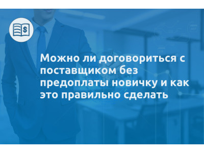 Можно ли договориться с поставщиком без предоплаты новичку и как это правильно сделать
