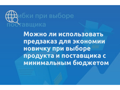Можно ли использовать предзаказ для экономии новичку при выборе продукта и поставщика с минимальным бюджетом