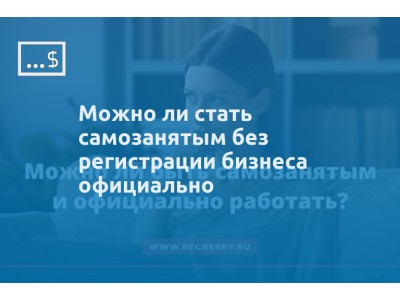 Можно ли стать самозанятым без регистрации бизнеса официально