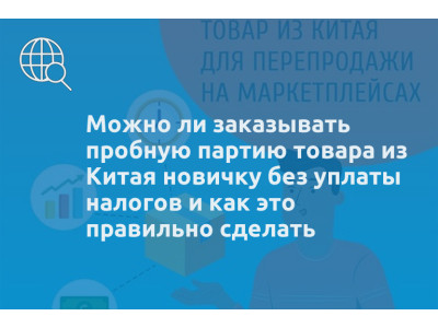 Можно ли заказывать пробную партию товара из Китая новичку без уплаты налогов и как это правильно сделать
