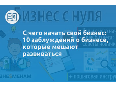 С чего начать свой бизнес: 10 заблуждений о бизнесе, которые мешают развиваться