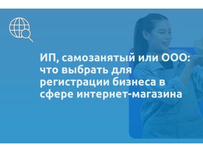 ИП, самозанятый или ООО: что выбрать для регистрации бизнеса в сфере интернет-магазина