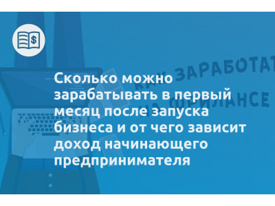 Сколько можно зарабатывать в первый месяц после запуска бизнеса и от чего зависит доход начинающего предпринимателя