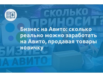 Бизнес на Авито: сколько реально можно заработать на Авито, продавая товары новичку